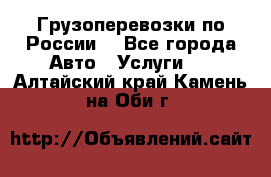 Грузоперевозки по России  - Все города Авто » Услуги   . Алтайский край,Камень-на-Оби г.